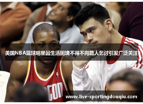 美国NBA篮球明星因生活困境不得不向路人乞讨引发广泛关注